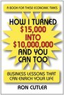 How I Turned 15000 Into 10000000 and You Can Too Business Lessons that Can Enrich Your life