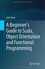 A Beginner's Guide to Scala Object Orientation and Functional Programming