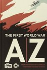 The First World War AZ From Archduke to Zeppelin Everything You Need to Know
