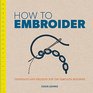 How to Embroider Techniques and Projects for the Complete Beginner