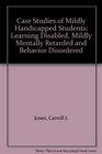 Case Studies of Mildly Handicapped Students Learning Disabled Mildly Mentally Retarded and Behavior Disordered