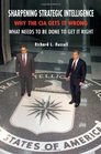 Sharpening Strategic Intelligence Why the CIA Gets It Wrong and What Needs to Be Done to Get It Right