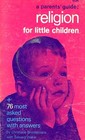 A parents' guide: Religion for little children : including an appendix of the 77 most asked questions and their answers