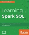 Learning Spark SQL Architect streaming analytics and machine learning solutions