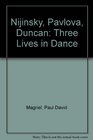 Nijinsky Pavlova Duncan Three Lives in Dance