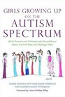 Girls Growing Up on the Autism Spectrum What Parents and Professionals Should Know About the Preteen and Teenage Years