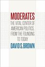 Moderates The Vital Center of American Politics from the Founding to Today