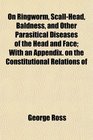 On Ringworm ScallHead Baldness and Other Parasitical Diseases of the Head and Face With an Appendix on the Constitutional Relations of