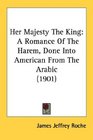 Her Majesty The King A Romance Of The Harem Done Into American From The Arabic
