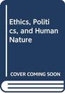 Ethics Politics and Human Nature