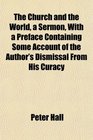 The Church and the World a Sermon With a Preface Containing Some Account of the Author's Dismissal From His Curacy