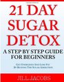 21 Day Sugar Detox: A Step By Step Guide For Beginners: Get Energized and Lose Fat by Beating the Sugar Addiction!