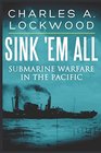 Sink 'Em All Submarine Warfare in the Pacific