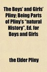 The Boys' and Girls' Pliny Being Parts of Pliny's natural History Ed for Boys and Girls