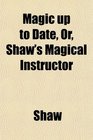 Magic up to Date Or Shaw's Magical Instructor