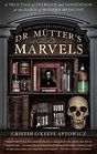 Dr Mutter's Marvels A True Tale of Intrigue and Innovation at the Dawn of Modern Medicine