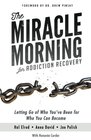 The Miracle Morning for Addiction Recovery Letting Go of Who You've Been for Who You Can Become