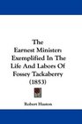 The Earnest Minister Exemplified In The Life And Labors Of Fossey Tackaberry