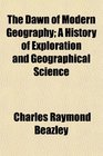 The Dawn of Modern Geography A History of Exploration and Geographical Science