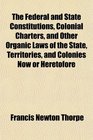 The Federal and State Constitutions Colonial Charters and Other Organic Laws of the State Territories and Colonies Now or Heretofore