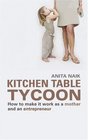 Kitchen Table Tycoon How to Make It Work as a Mother and an Entrepreneur