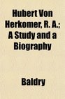 Hubert Von Herkomer R A A Study and a Biography