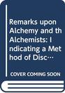 Remarks upon Alchemy and th Alchemists Indicating a Method of     Discovering the True Nature of Hermtic Philosophy