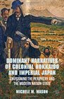Dominant Narratives of Colonial Hokkaido and Imperial Japan Envisioning the Periphery and the Modern NationState