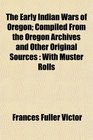 The Early Indian Wars of Oregon Compiled From the Oregon Archives and Other Original Sources With Muster Rolls