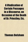 A Vindication of Certain Passages in a Discourse on Occasion of the Death of Dr Priestley Etc