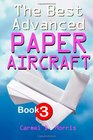 The Best Advanced Paper Aircraft Book 3: High Performance Paper Aircraft Models For Competitors, Office Workers, Students And Teachers Alike - Plus A Hangar To Store Them In! (Volume 3)