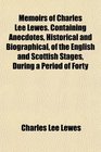 Memoirs of Charles Lee Lewes Containing Anecdotes Historical and Biographical of the English and Scottish Stages During a Period of Forty