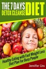 The 7 Day Detox Cleanse Diet: Healthy Eating with Fast Weight Loss Diet Plan For Busy People (Lose Up to 10 Pounds!)