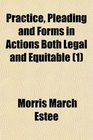 Practice Pleading and Forms in Actions Both Legal and Equitable