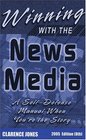 Winning with the News Media A SelfDefense Manual When You're the Story 2005