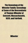 The Genealogy of the Wheeler Family Genealogy of Some of the Descendants of Thomas Wheeler of Concord Massachusetts 1639 and Fairfield
