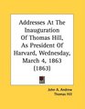 Addresses At The Inauguration Of Thomas Hill As President Of Harvard Wednesday March 4 1863
