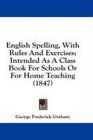 English Spelling With Rules And Exercises Intended As A Class Book For Schools Or For Home Teaching