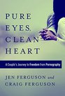 Pure Eyes Clean Heart A Couple's Journey to Freedom from Pornography