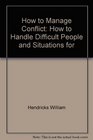 How to Manage Conflict How to Handle Difficult People and Situations for WinWin Results