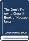 The Don't Throw It Grow It Book of Houseplants