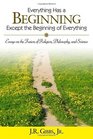 Everything Has a Beginning Except the Beginning of Everything Essays on the Fusion of Religion Philosophy and Science