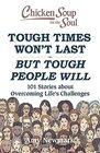 Chicken Soup for the Soul Tough Times Won't Last But Tough People Will 101 Stories about Overcoming Life's Challenges