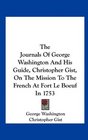 The Journals Of George Washington And His Guide Christopher Gist On The Mission To The French At Fort Le Boeuf In 1753