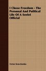 I Chose Freedom - The Personal And Political Life Of A Soviet Official