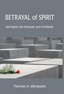 Betrayal of Spirit Jewhatred The Holocaust and Christianity