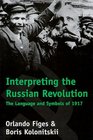 Interpreting the Russian Revolution : The Language and Symbols of 1917