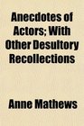 Anecdotes of Actors With Other Desultory Recollections