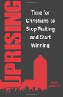 UPRISING Time for Christians to Stop Waiting and Start Winning