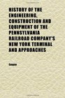 History of the Engineering Construction and Equipment of the Pennsylvania Railroad Company's New York Terminal and Approaches